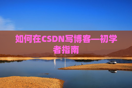 如何在CSDN写博客—初学者指南